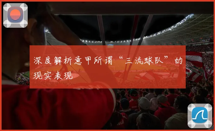 深度解析意甲所谓“三流球队”的现实表现