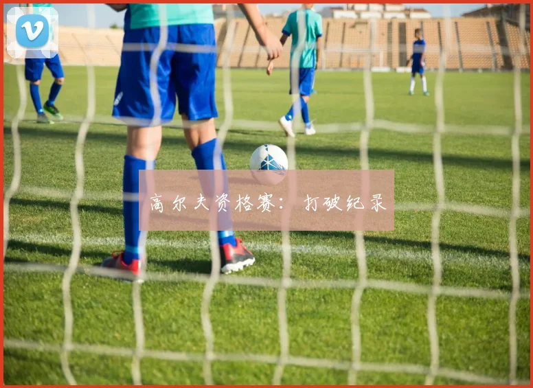 高尔夫资格赛：打破纪录