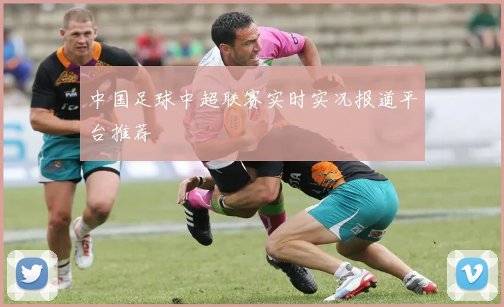 中国足球中超联赛实时实况报道平台推荐