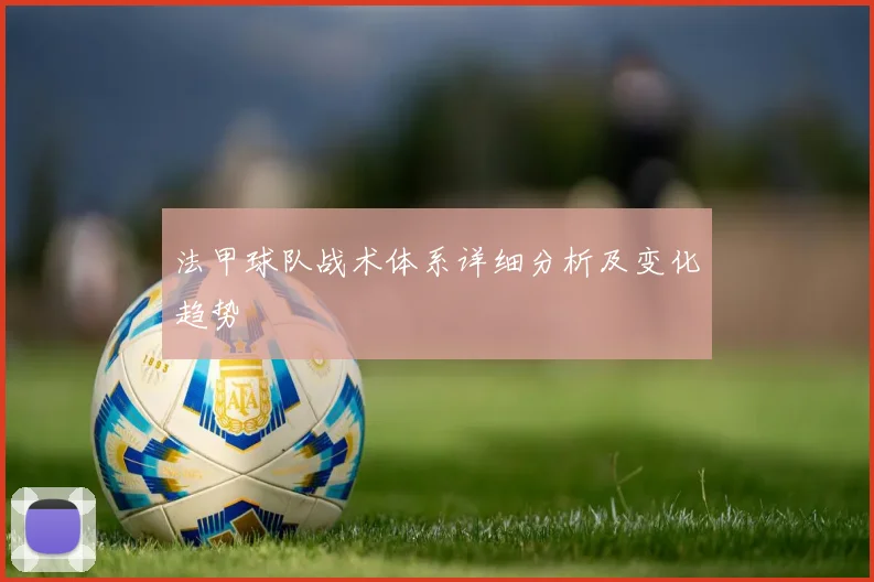 法甲球队战术体系详细分析及变化趋势