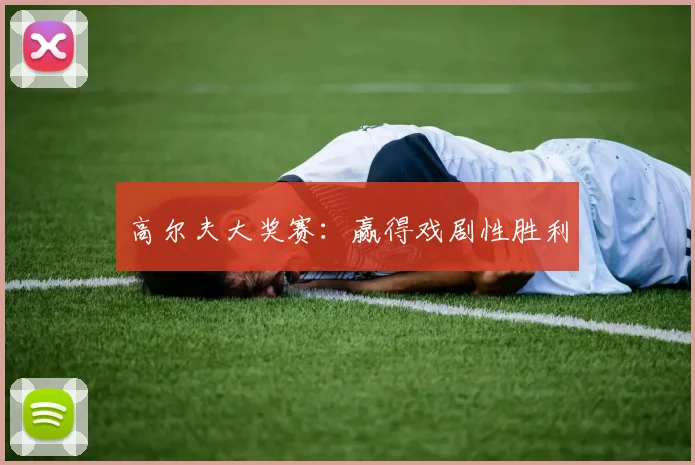 高尔夫大奖赛：赢得戏剧性胜利