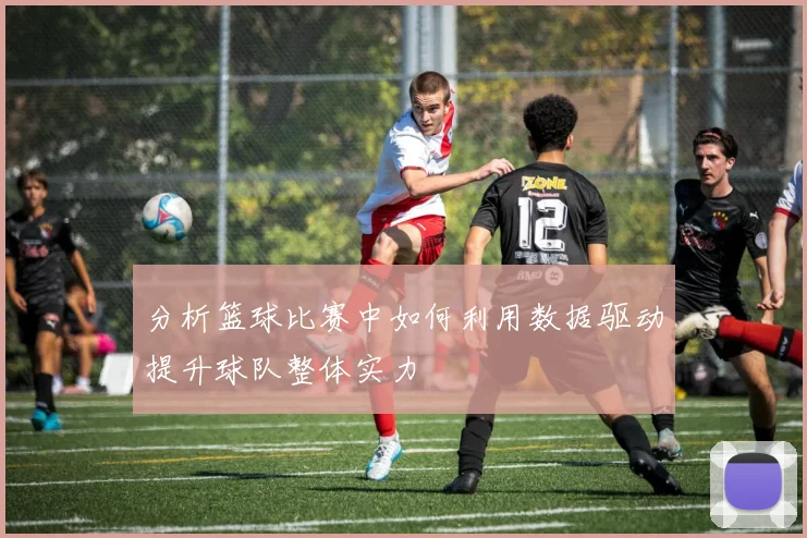 分析篮球比赛中如何利用数据驱动提升球队整体实力