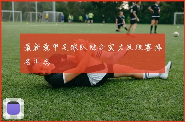 最新意甲足球队综合实力及联赛排名汇总