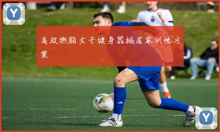 高效燃脂女子健身器械居家训练方案