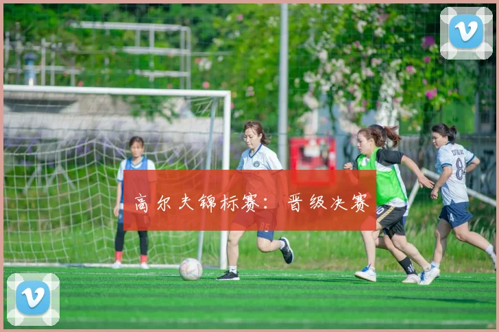 高尔夫锦标赛：晋级决赛